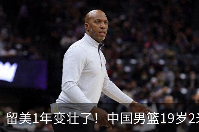 留美1年变壮了！中国男篮19岁2米06新星蜕变：效力NCAA名校，化身魔鬼筋肉人